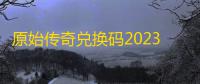 原始传奇兑换码2023